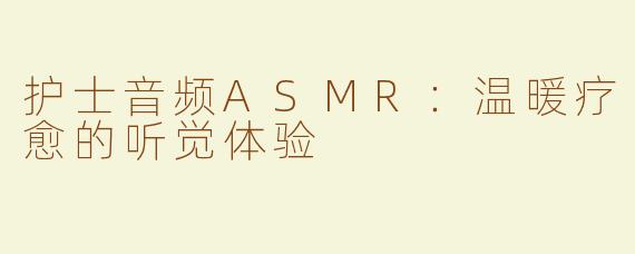 护士音频ASMR：温暖疗愈的听觉体验