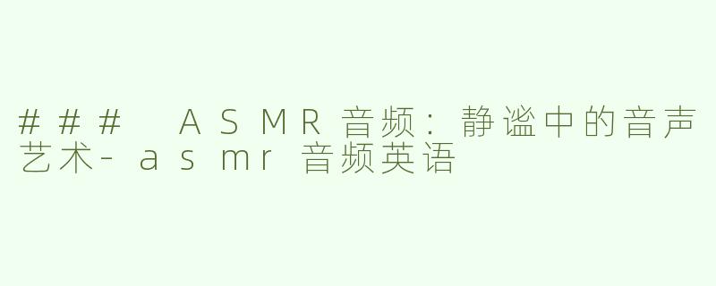 ### ASMR音频：静谧中的音声艺术