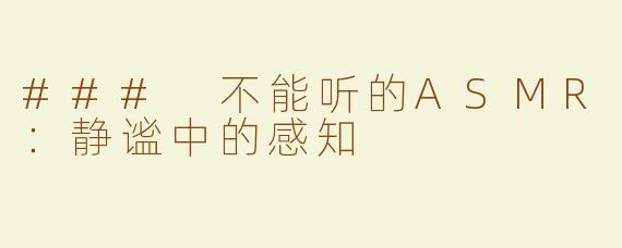 ### 不能听的ASMR：静谧中的感知