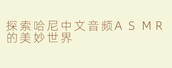 探索哈尼中文音频ASMR的美妙世界