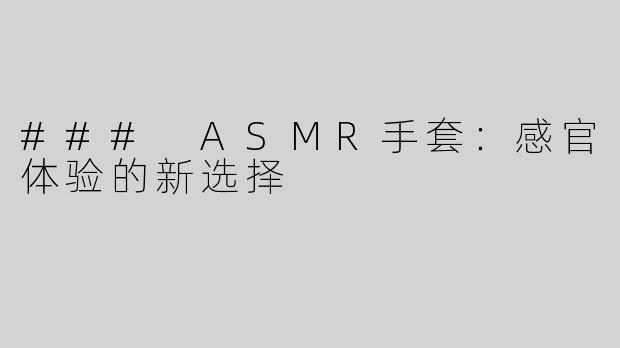 ### ASMR手套：感官体验的新选择