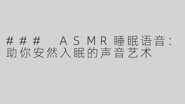 ### ASMR睡眠语音：助你安然入眠的声音艺术