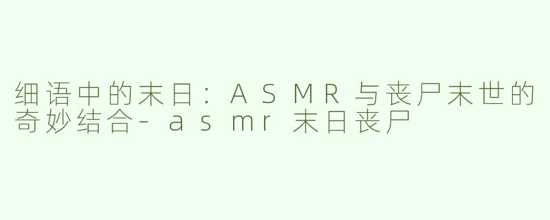 细语中的末日：ASMR与丧尸末世的奇妙结合
