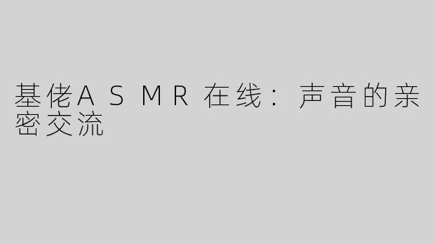 基佬ASMR在线：声音的亲密交流