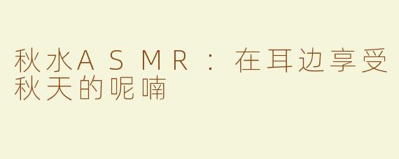 秋水ASMR：在耳边享受秋天的呢喃