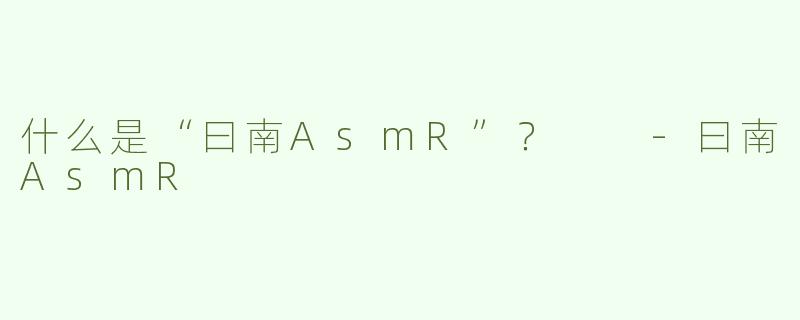 什么是“曰南AsmR”？  