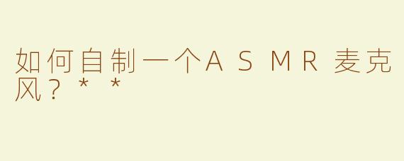 如何自制一个ASMR麦克风？**