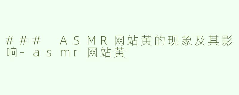 ### ASMR网站黄的现象及其影响-asmr网站黄