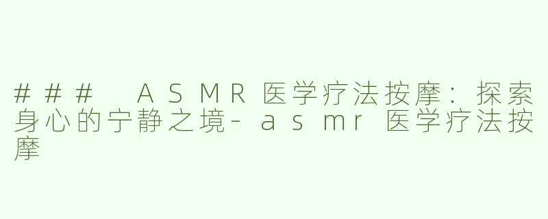 ### ASMR医学疗法按摩：探索身心的宁静之境-asmr医学疗法按摩