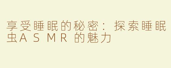 享受睡眠的秘密：探索睡眠虫ASMR的魅力