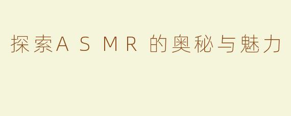 探索ASMR的奥秘与魅力