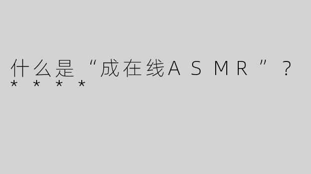 什么是“成在线ASMR”？****