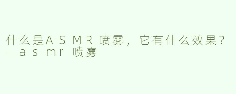什么是ASMR喷雾，它有什么效果？