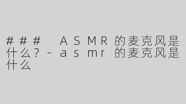 ### ASMR的麦克风是什么？