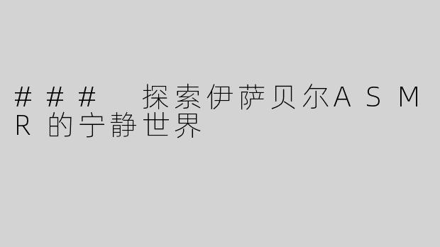 ### 探索伊萨贝尔ASMR的宁静世界