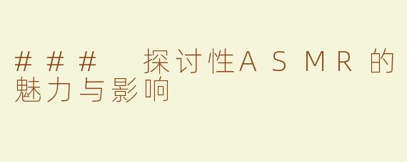 ### 探讨性ASMR的魅力与影响