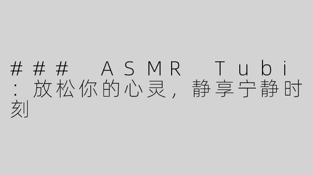 ### ASMR Tubi：放松你的心灵，静享宁静时刻