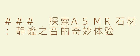 ### 探索ASMR石材：静谧之音的奇妙体验