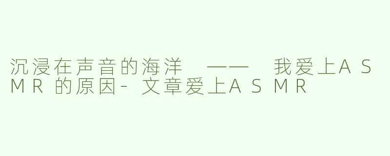 沉浸在声音的海洋 —— 我爱上ASMR的原因-文章爱上ASMR