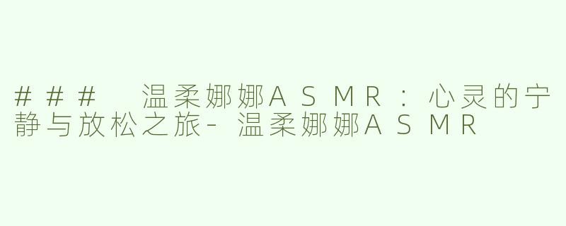 ### 温柔娜娜ASMR：心灵的宁静与放松之旅