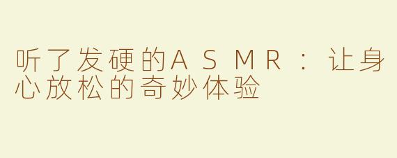 听了发硬的ASMR：让身心放松的奇妙体验
