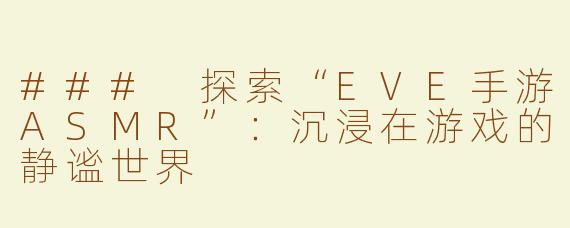 ### 探索“EVE手游ASMR”：沉浸在游戏的静谧世界