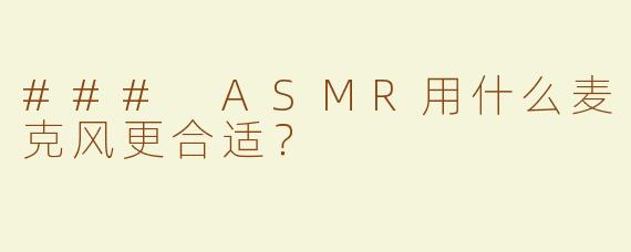 ### ASMR用什么麦克风更合适？