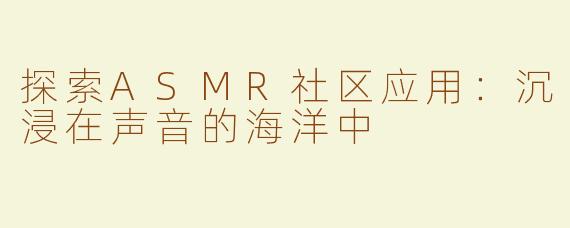 探索ASMR社区应用：沉浸在声音的海洋中