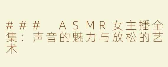 ### ASMR女主播全集：声音的魅力与放松的艺术