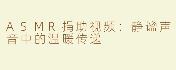ASMR捐助视频：静谧声音中的温暖传递