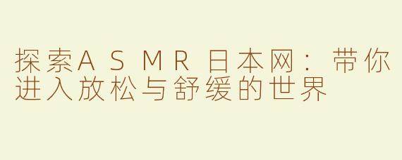 探索ASMR日本网：带你进入放松与舒缓的世界