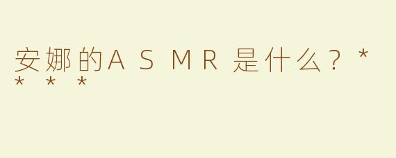 安娜的ASMR是什么？****