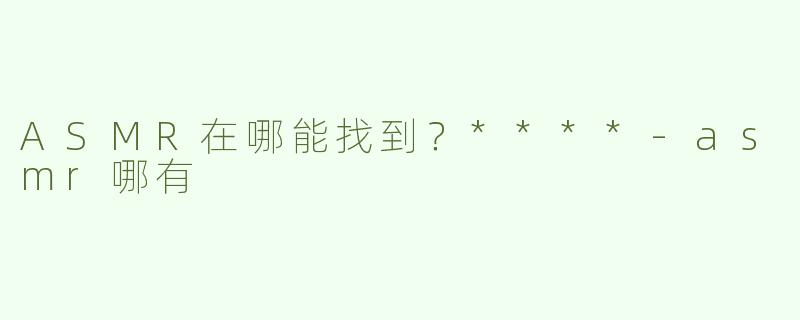ASMR在哪能找到？****