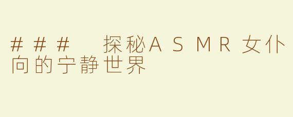 ### 探秘ASMR女仆向的宁静世界