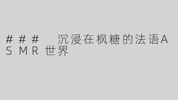 ### 沉浸在枫糖的法语ASMR世界