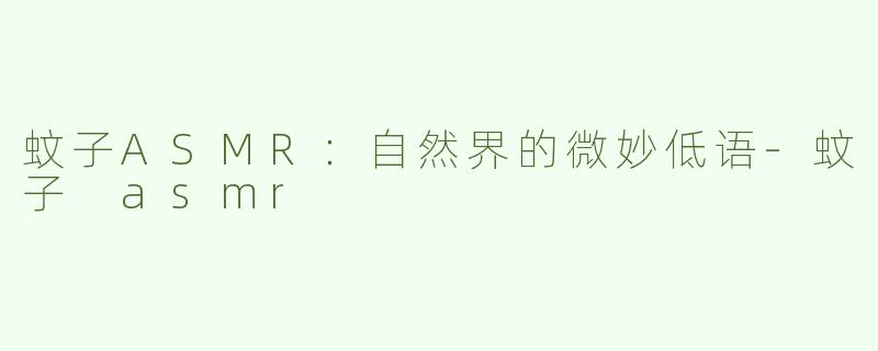 蚊子ASMR：自然界的微妙低语