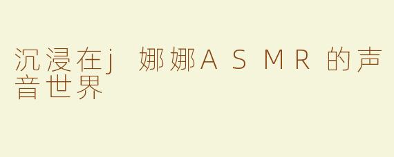 沉浸在j娜娜ASMR的声音世界