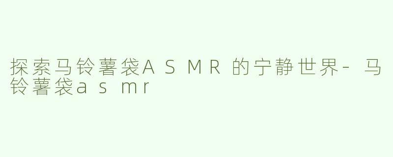 探索马铃薯袋ASMR的宁静世界