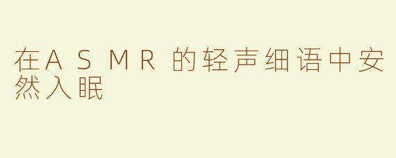 在ASMR的轻声细语中安然入眠