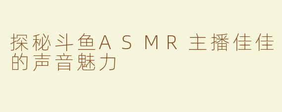 探秘斗鱼ASMR主播佳佳的声音魅力