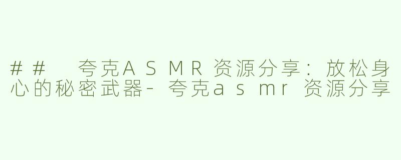 ## 夸克ASMR资源分享：放松身心的秘密武器-夸克asmr资源分享