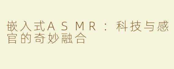 嵌入式ASMR：科技与感官的奇妙融合