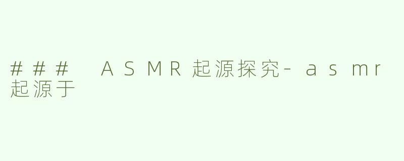 ### ASMR起源探究-asmr起源于