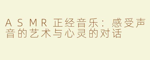 ASMR正经音乐：感受声音的艺术与心灵的对话