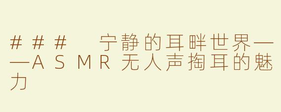 ### 宁静的耳畔世界——ASMR无人声掏耳的魅力
