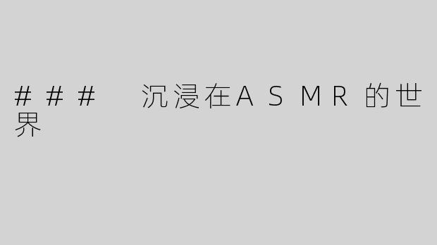 ### 沉浸在ASMR的世界