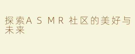 探索ASMR社区的美好与未来