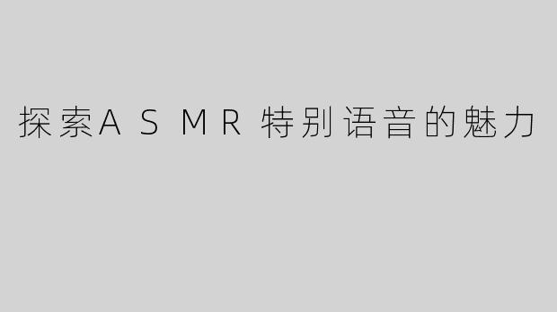 探索ASMR特别语音的魅力