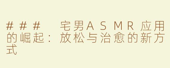 ### 宅男ASMR应用的崛起：放松与治愈的新方式