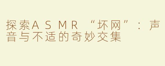 探索ASMR“坏网”：声音与不适的奇妙交集
